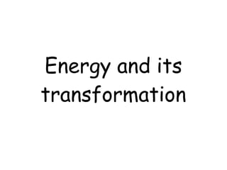 Energy and its
transformation
 