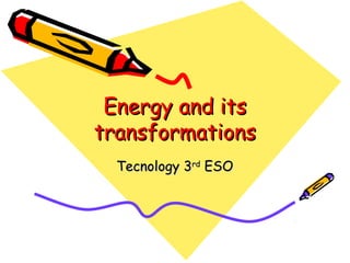 Energy and its
transformations
Tecnology 3rd ESO

 