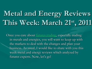 Metal and Energy Reviews This Week: March 21 st , 2011 ,[object Object]