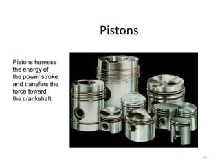 25
Pistons
Pistons harness
the energy of
the power stroke
and transfers the
force toward
the crankshaft.
 