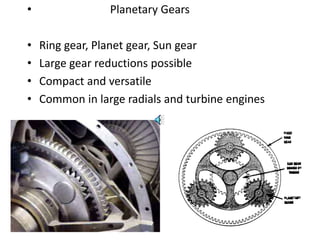 • Planetary Gears
• Ring gear, Planet gear, Sun gear
• Large gear reductions possible
• Compact and versatile
• Common in large radials and turbine engines
 