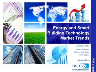Energy and Smart
Building Technology
Market Trends
Jeremy Towler
Senior Manager
Energy and Smart
Technologies
January 2014

 