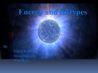 Energy and its types



By
     Nikhil Kulkarni
     Arjun Shekade
     Niraj Raut
 