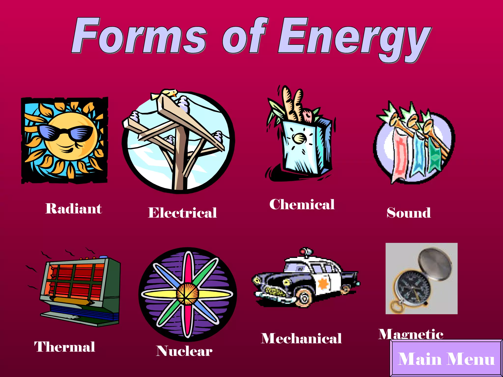 Forms of Energy Radiant Electrical Chemical Thermal Nuclear Magnetic Sound Mechanical Main Menu 