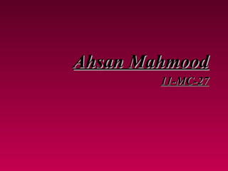 Ahsan Mahmood
        11-MC-27
 
