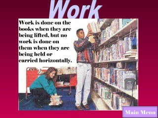 Work is done on the
books when they are
being lifted, but no
work is done on
them when they are
being held or
carried horizontally.




                        Main Menu
 