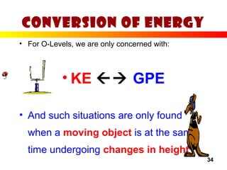34
Conversion of Energy
• For O-Levels, we are only concerned with:
• KE  GPE
• And such situations are only found
when a moving object is at the same
time undergoing changes in height
 