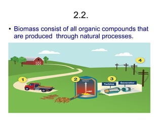 2.2.
●   Biomass consist of all organic compounds that
    are produced through natural processes.
 