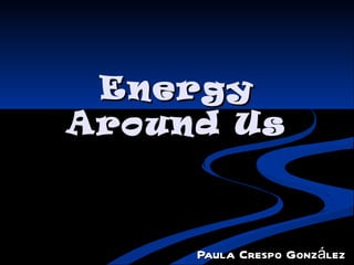Energy
Around Us



     Paula Crespo González
 