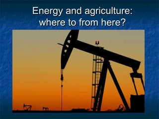 Energy and agriculture:Energy and agriculture:
where to from here?where to from here?
 