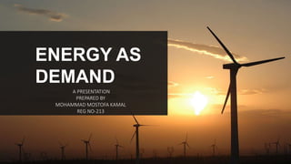 ENERGY AS
DEMAND
A PRESENTATION
PREPARED BY
MOHAMMAD MOSTOFA KAMAL
REG NO-213
 