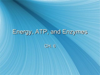 Energy, ATP, and EnzymesEnergy, ATP, and Enzymes
CH. 6CH. 6
 