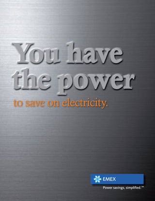You have
the power
to save on electricity.




                     EMEX
                     Power savings, simpliﬁed.SM
 