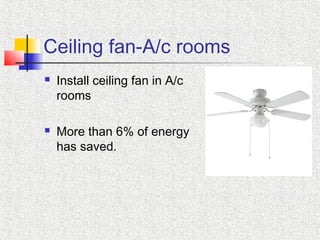 Ceiling fan-A/c rooms
 Install ceiling fan in A/c
rooms
 More than 6% of energy
has saved.
 