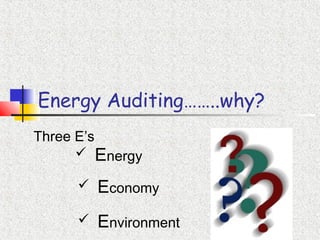 Energy Auditing……..why?
Three E’s
 Economy
 Environment
 Energy
 