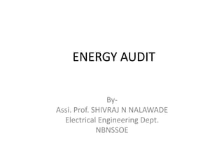 ENERGY AUDIT
By-
Assi. Prof. SHIVRAJ N NALAWADE
Electrical Engineering Dept.
NBNSSOE
 