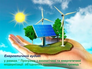 Енергетичний аудит
у рамках “ Програми з екологічної та енергетичної
модернізації об'єднаних територіальних громад ”
 