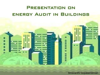Presentation on Energy Audit in Buildings
Prepared by Shravanthi Gopalakrishnan
Faculty of Architecture
Karpagam Academy of Higher Education
Coimbatore
Green buildings & Code Compliance
22MARESS6
Presentation on
energy Audit in Buildings
Shravanthi Gopalakrishnan
 