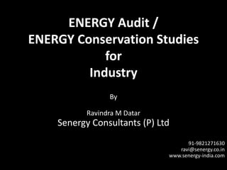 ENERGY Audit /
ENERGY Conservation Studies
for
Industry
By
Ravindra M Datar
Senergy Consultants (P) Ltd
91-9821271630
ravi@senergy.co.in
www.senergy-india.com
 