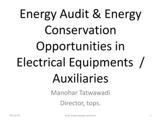 Energy Audit & Energy
Conservation
Opportunities in
Electrical Equipments /
Auxiliaries
Manohar Tatwawadi
Director, tops.
30-Jul-19 1total output power solutions
 