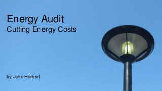 Energy Audit
Cutting Energy Costs
by John Herbert
 