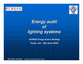Energy audit
                                   of
                           lighting systems
                             RCREEE Energy Audit in Building
                               Tunis, 1st – 5th June 2010




                                                               1

Muhieddin Tawalbeh -   National Energy Research Center
 
