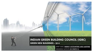 MPEP1303C: ENERGY ACCOUNTING AND AUDITING
HRISHIKESH SATPUTE (2019MEP012)
INDIAN GREEN BUILDING COUNCIL (IGBC)
GREEN NEW BUILDINGS – 2014
 