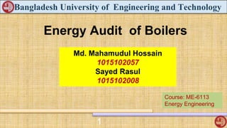 Energy Audit of Boilers
Md. Mahamudul Hossain
1015102057
Sayed Rasul
1015102008
Bangladesh University of Engineering and Technology
1
Course: ME-6113
Energy Engineering
 
