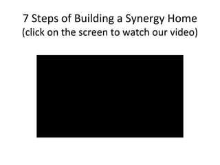7 Steps of Building a Synergy Home 
(click on the screen to watch our video) 
 