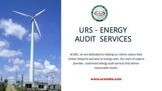 URS - ENERGY
AUDIT SERVICES
At URS, we are dedicated to helping our clients reduce their
carbon footprint and save on energy costs. Our team of experts
provides customized energy audit services that deliver
measurable results.
www.ursindia.com
 