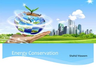 Energy Conservation Shahid Waseem 
 