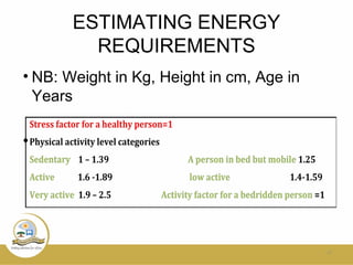 ESTIMATING ENERGY
REQUIREMENTS
• NB: Weight in Kg, Height in cm, Age in
Years
•
17
 