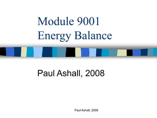 Paul Ashall, 2008
Module 9001
Energy Balance
Paul Ashall, 2008
 