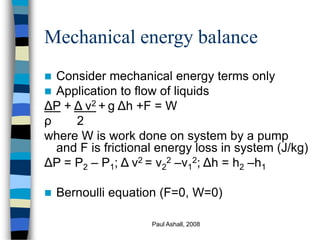 Paul Ashall, 2008
Mechanical energy balance
 Consider mechanical energy terms only
 Application to flow of liquids
ΔP + ...
