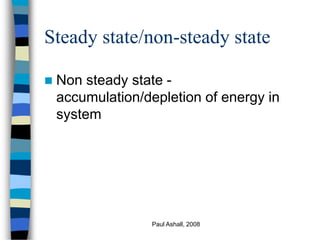 Paul Ashall, 2008
Steady state/non-steady state
 Non steady state -
accumulation/depletion of energy in
system
 