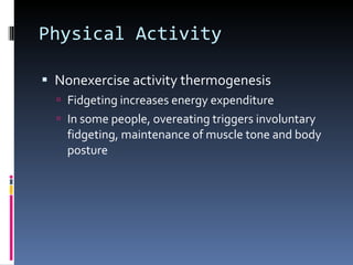 Physical Activity Nonexercise activity thermogenesis Fidgeting increases energy expenditure In some people, overeating triggers involuntary fidgeting, maintenance of muscle tone and body posture 