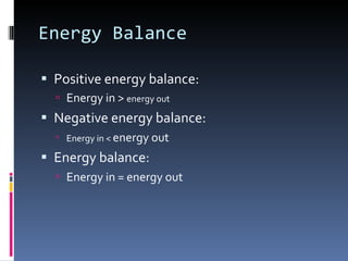 Energy Balance Positive energy balance: Energy in >  energy out Negative energy balance: Energy in <  energy out Energy balance: Energy in = energy out 