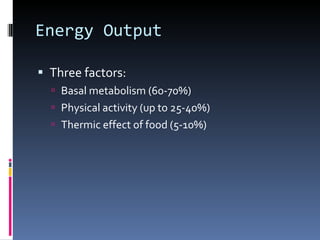 Energy Output Three factors: Basal metabolism (60-70%) Physical activity (up to 25-40%) Thermic effect of food (5-10%) 