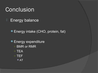 Conclusion
 Energy balance
Energy intake (CHO, protein, fat)
Energy expenditure
○ BMR or RMR
○ TEA
○ TEF
AT
 
