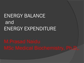 ENERGY BALANCE
and
ENERGY EXPENDITURE
M.Prasad Naidu
MSc Medical Biochemistry, Ph.D,.
 