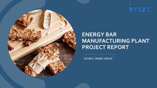 ENERGY BAR
MANUFACTURING PLANT
PROJECT REPORT
SOURCE: IMARC GROUP
 