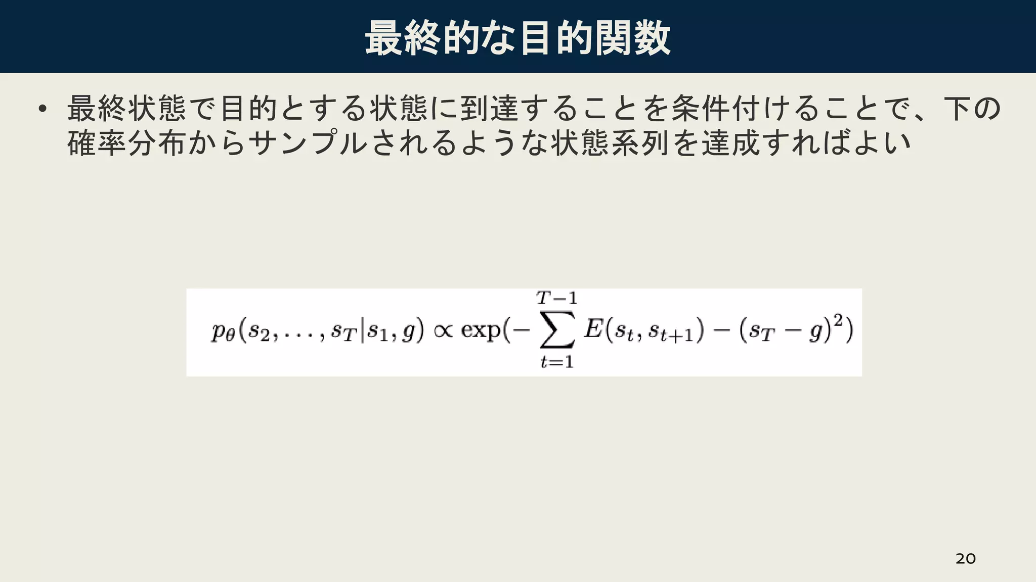 最終的な目的関数
• 最終状態で目的とする状態に到達することを条件付けることで、下の
確率分布からサンプルされるような状態系列を達成すればよい
20
 
