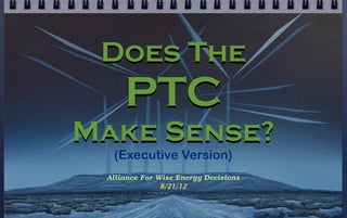 Does The
     PTC
Make Sense?
  (Executive Version)
 Alliance For Wise Energy Decisions
               8/21/12
 