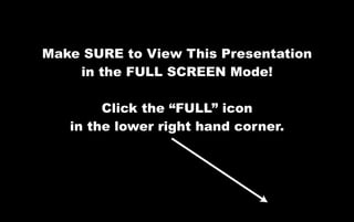 Make SURE to View This Presentation
    in the FULL SCREEN Mode!

        Click the “FULL” icon
   in the lower right hand...