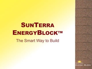 SUNTERRA
ENERGYBLOCK™
The Smart Way to Build
 