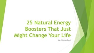 25 Natural Energy
Boosters That Just
Might Change Your Life
Md. Osman Goni
 