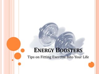 ENERGY BOOSTERS
Tips on Fitting Exercise Into Your Life
 