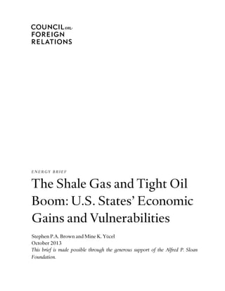 ENERGY BRIEF 
The Shale Gas and Tight Oil 
Boom: U.S. States’ Economic 
Gains and Vulnerabilities 
Stephen P.A. Brown and Mine K. Yücel 
October 2013 
This brief is made possible through the generous support of the Alfred P. Sloan 
Foundation. 
 