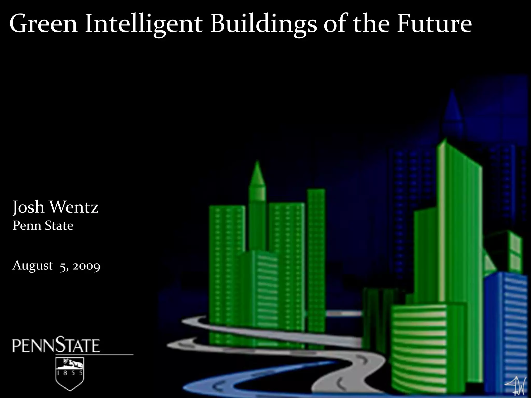 Green Intelligent Buildings of the FutureJosh WentzPenn StateAugust 5, 2009