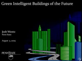 Green Intelligent Buildings of the Future Josh Wentz Penn State August 5, 2009 
